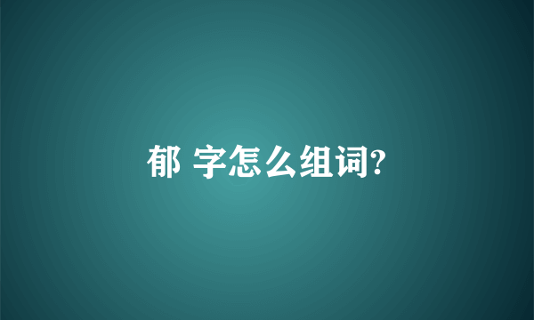 郁 字怎么组词?