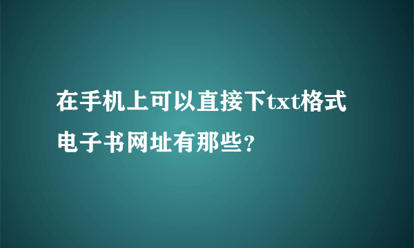 在手机上可以直接下txt格式电子书网址有那些？