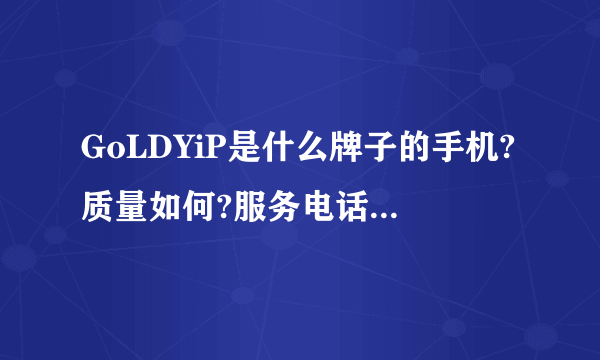 GoLDYiP是什么牌子的手机?质量如何?服务电话是多少啊?