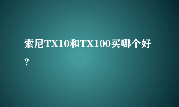 索尼TX10和TX100买哪个好？