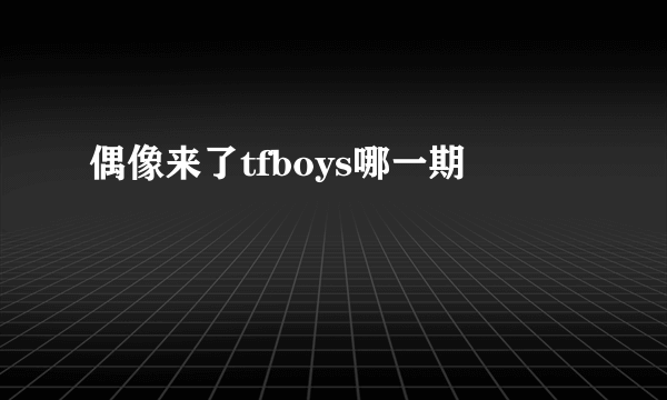 偶像来了tfboys哪一期