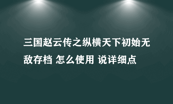 三国赵云传之纵横天下初始无敌存档 怎么使用 说详细点