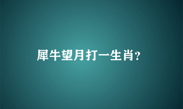 犀牛望月打一生肖？