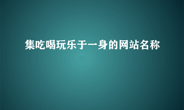 集吃喝玩乐于一身的网站名称