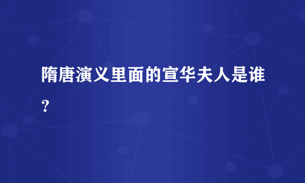 隋唐演义里面的宣华夫人是谁？