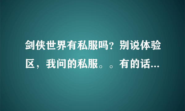 剑侠世界有私服吗？别说体验区，我问的私服。。有的话留下网址。马站勿扰