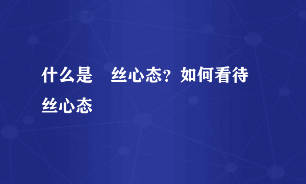 什么是屌丝心态？如何看待屌丝心态