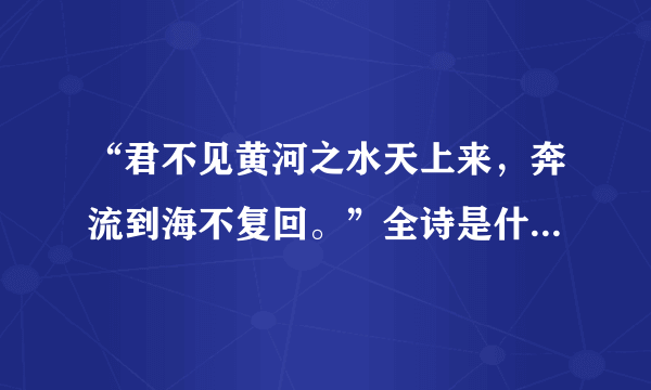 “君不见黄河之水天上来，奔流到海不复回。”全诗是什么？什么意思？