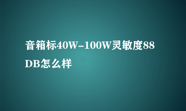 音箱标40W-100W灵敏度88DB怎么样