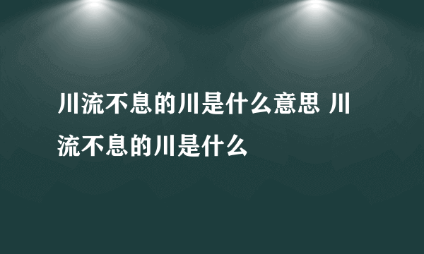 川流不息的川是什么意思 川流不息的川是什么