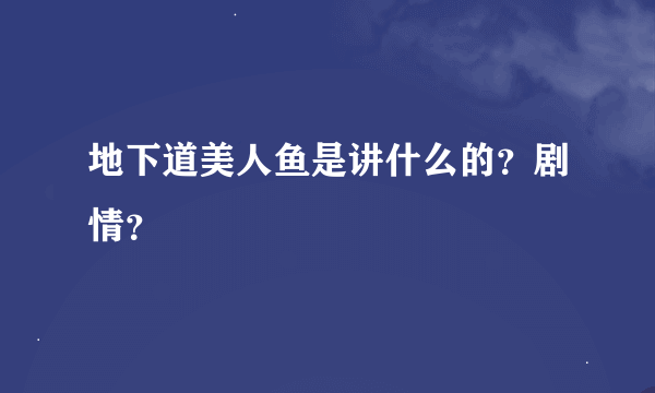 地下道美人鱼是讲什么的？剧情？