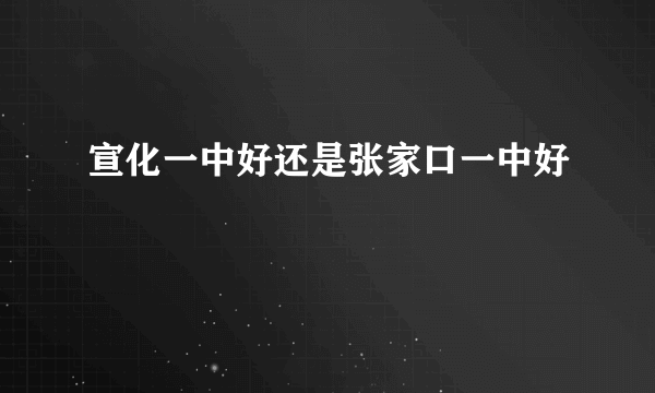 宣化一中好还是张家口一中好