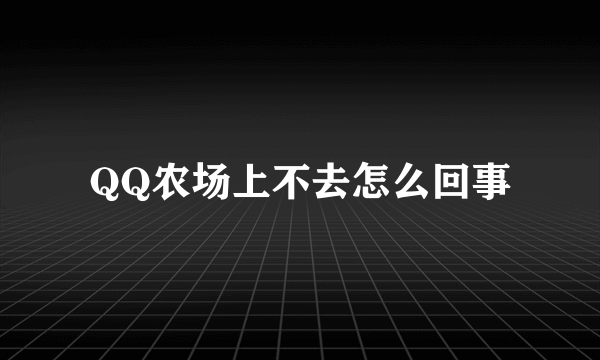 QQ农场上不去怎么回事