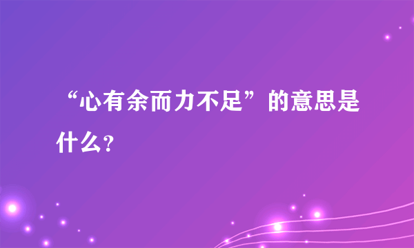 “心有余而力不足”的意思是什么？