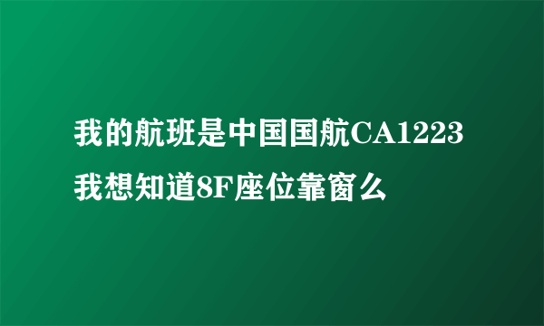 我的航班是中国国航CA1223 我想知道8F座位靠窗么