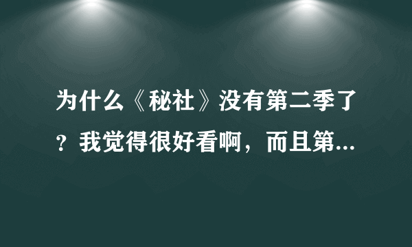 为什么《秘社》没有第二季了？我觉得很好看啊，而且第一季结尾看了就觉得还会有下一季。