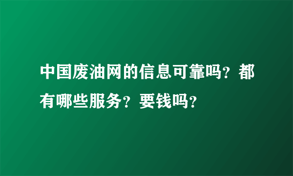 中国废油网的信息可靠吗？都有哪些服务？要钱吗？