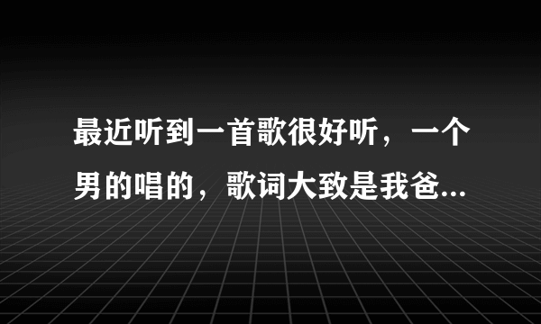 最近听到一首歌很好听，一个男的唱的，歌词大致是我爸刚弄死他…我爸刚弄死他....狗来弄....狗来