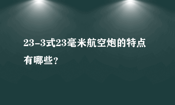 23-3式23毫米航空炮的特点有哪些？