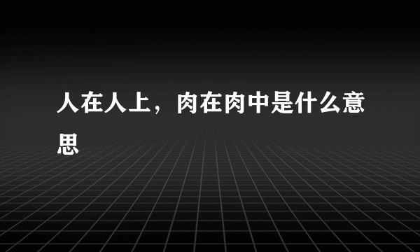 人在人上，肉在肉中是什么意思