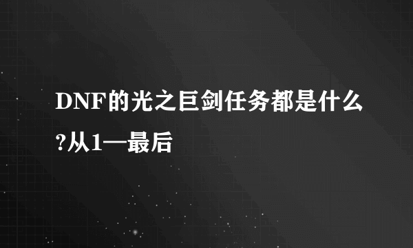 DNF的光之巨剑任务都是什么?从1—最后