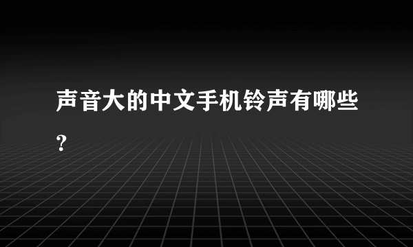 声音大的中文手机铃声有哪些？