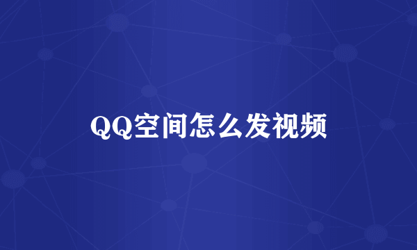 QQ空间怎么发视频