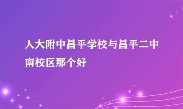 人大附中昌平学校与昌平二中南校区那个好