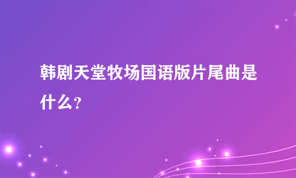 韩剧天堂牧场国语版片尾曲是什么？