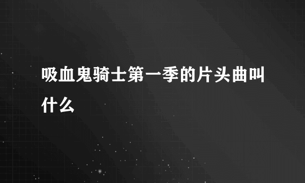 吸血鬼骑士第一季的片头曲叫什么