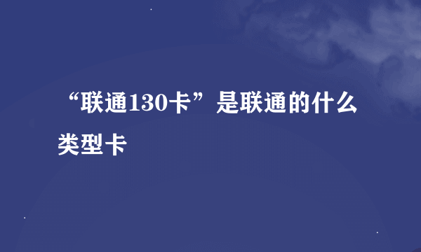 “联通130卡”是联通的什么类型卡