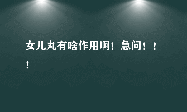 女儿丸有啥作用啊！急问！！！