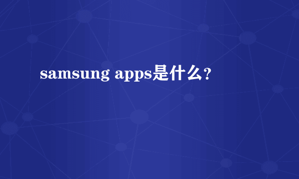 samsung apps是什么？