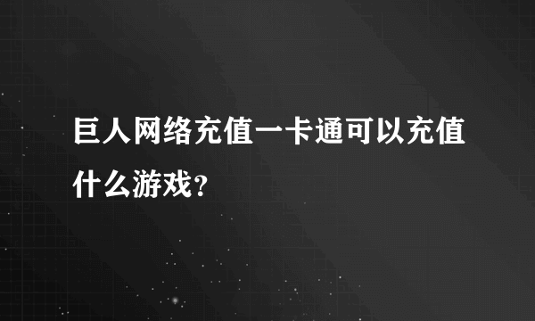 巨人网络充值一卡通可以充值什么游戏？