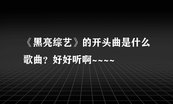 《黑亮综艺》的开头曲是什么歌曲？好好听啊~~~~