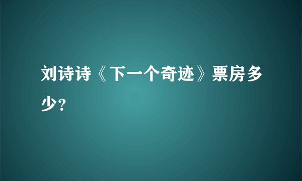 刘诗诗《下一个奇迹》票房多少？