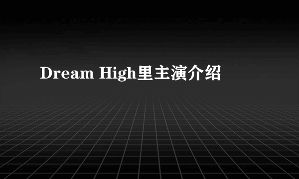 Dream High里主演介绍