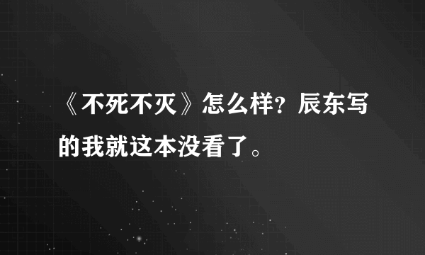 《不死不灭》怎么样？辰东写的我就这本没看了。