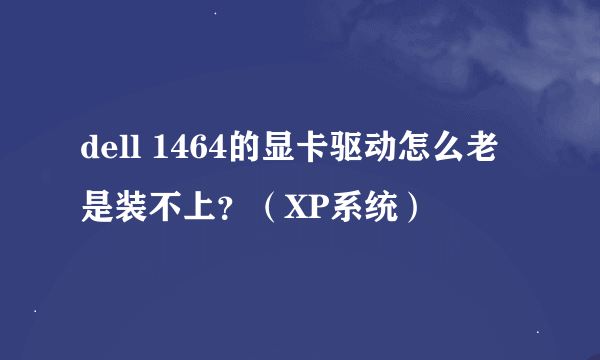 dell 1464的显卡驱动怎么老是装不上？（XP系统）