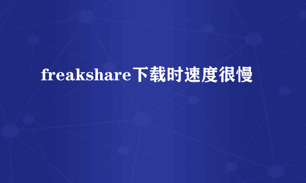 freakshare下载时速度很慢