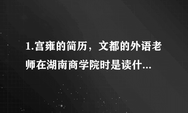 1.宫雍的简历，文都的外语老师在湖南商学院时是读什么专业的？