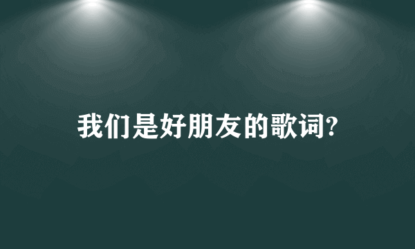 我们是好朋友的歌词?