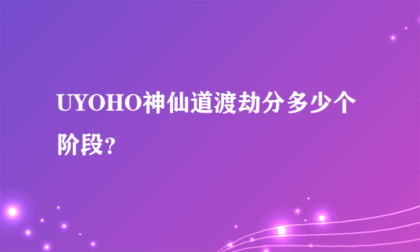 UYOHO神仙道渡劫分多少个阶段？