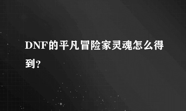 DNF的平凡冒险家灵魂怎么得到？