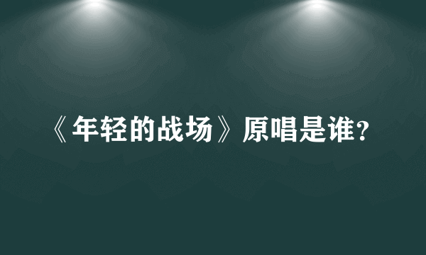 《年轻的战场》原唱是谁？