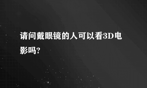 请问戴眼镜的人可以看3D电影吗?