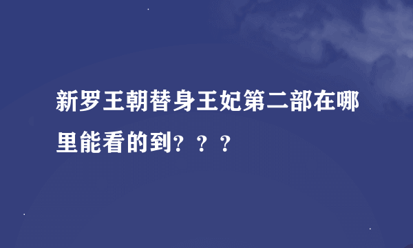 新罗王朝替身王妃第二部在哪里能看的到？？？