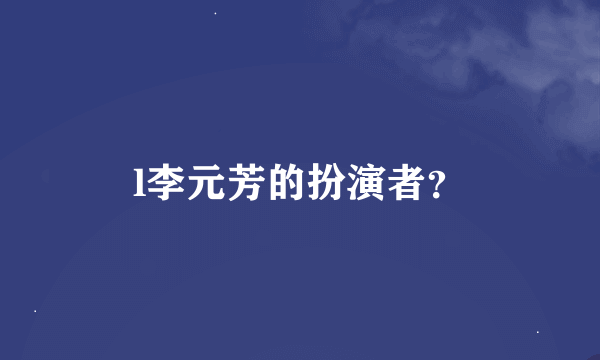 l李元芳的扮演者？