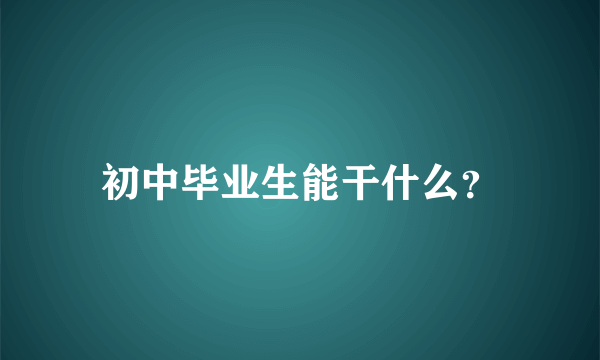 初中毕业生能干什么？