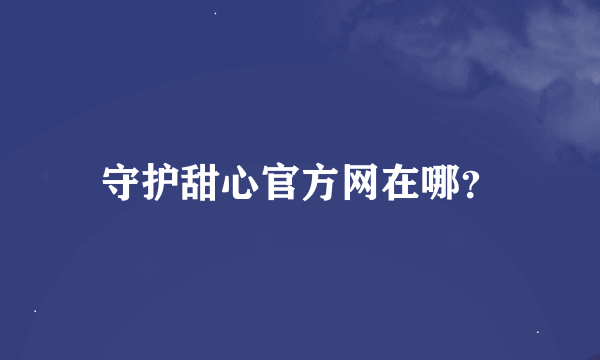 守护甜心官方网在哪？